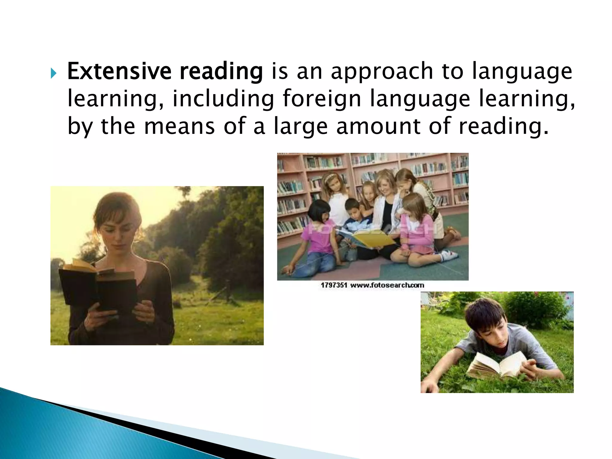  Extensive reading is an approach to language
learning, including foreign language learning,
by the means of a large amount of reading.
 