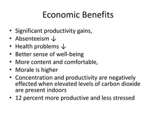Economic Benefits
•
•
•
•
•
•
•

Significant productivity gains,
Absenteeism ↓
Health problems ↓
Better sense of well-being
More content and comfortable,
Morale is higher
Concentration and productivity are negatively
effected when elevated levels of carbon dioxide
are present indoors
• 12 percent more productive and less stressed

 