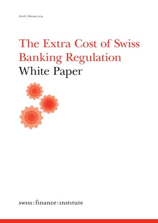 The Extra Cost of Swiss
Banking Regulation
White Paper
Zurich, February 2014
 