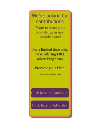 We’re looking for
contributions
Want to share your
knowledge in next
months issue?
For a limited time only,
we’re offering FREE
advertising space
Promote your Event
Terms and conditions apply
Click here to Contribute
Click here to Advertise
 