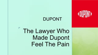 z
The Lawyer Who
Made Dupont
Feel The Pain
DUPONT
 