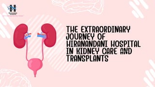 THE EXTRAORDINARY
JOURNEY OF
HIRANANDANI HOSPITAL
IN KIDNEY CARE AND
TRANSPLANTS
PRESENTED BY
 