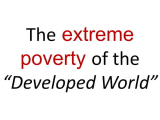 The extreme
 poverty of the
“Developed World”
 