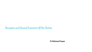 Receptor and Neural Function Of the Retina
Dr Mohamed Hassan
 