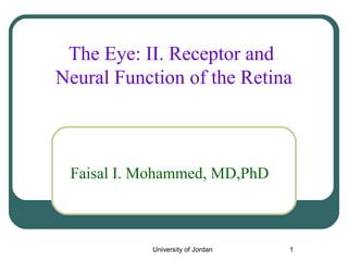 University of Jordan 1
The Eye: II. Receptor and
Neural Function of the Retina
Faisal I. Mohammed, MD,PhD
 