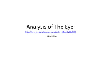 Analysis of The Eye
http://www.youtube.com/watch?v=SOxzXVGaEY8
Abbi Allen
 