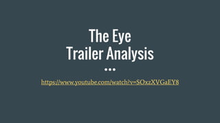 The Eye
Trailer Analysis
https://www.youtube.com/watch?v=SOxzXVGaEY8
 