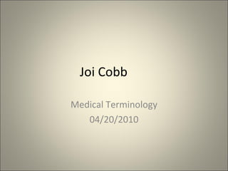 Joi Cobb Medical Terminology 04/20/2010 