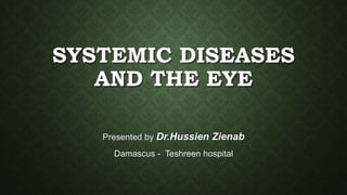 SYSTEMIC DISEASES 
AND THE EYE 
Presented by Dr.Hussien Zienab 
Damascus - Teshreen hospital 
 