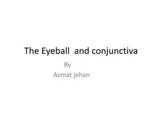 The Eyeball and conjunctiva
By
Azmat jehan
 