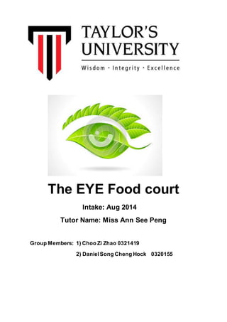The EYE Food court
Intake: Aug 2014
Tutor Name: Miss Ann See Peng
Group Members: 1) Choo Zi Zhao 0321419
2) DanielSong Cheng Hock 0320155
 