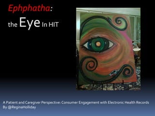 Ephphatha: the Eye In HIT A Patient and Caregiver Perspective: Consumer Engagement with Electronic Health Records By @ReginaHolliday 