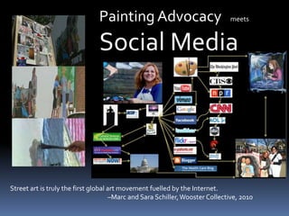 Painting Advocacy      meets        Social MediaStreet art is truly the first global art movement fuelled by the Internet.                                                                    –Marc and Sara Schiller, Wooster Collective, 2010