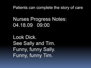 Patients can complete the story of careNurses Progress Notes:04.18.09   09:00Look Dick.See Sally and Tim.Funny, funny Sally.Funny, funny Tim.
