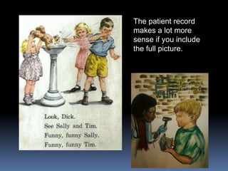 The patient record makes a lot moresense if you includethe full picture.