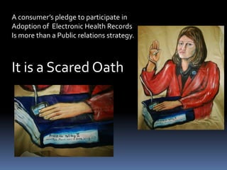A consumer’s pledge to participate in Adoption of  Electronic Health RecordsIs more than a Public relations strategy. It is a Scared Oath