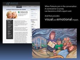When Patients join in the conversationA scorecard or a surveycan become a child’s report card.And that provides visual and emotional impact.