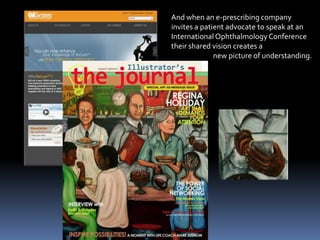 And when an e-prescribing company invites a patient advocate to speak at anInternational Ophthalmology Conferencetheir shared vision creates a                           new picture of understanding.