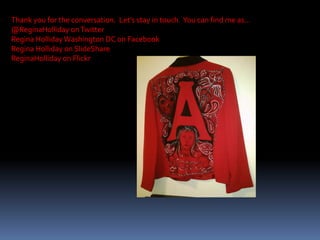 Thank you for the conversation.  Let’s stay in touch.  You can find me as…@ReginaHolliday on TwitterRegina Holliday Washington DC on FacebookRegina Holliday on SlideShareReginaHolliday on Flickr