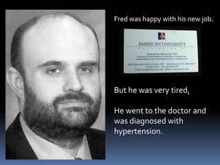 Fred was happy with his new job.But he was very tired,He went to the doctor and was diagnosed with hypertension.