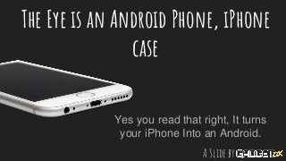 The Eye is an Android Phone, iPhone
case
Yes you read that right, It turns
your iPhone Into an Android.
A Slide by
 