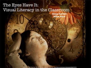 Diane Cordell
TCEA 2015
The Eyes Have It:
Visual Literacy in the Classroom
creative commons licensed (BY-NC-SA) flickr photo by _marmota: http://flickr.com/photos/chilledsalad/2608727271
 