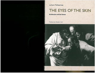 Juhani Pallasmaa
THE EYES OF THE SKIN
Architecture and the Senses
Preface by Steven Holl
 