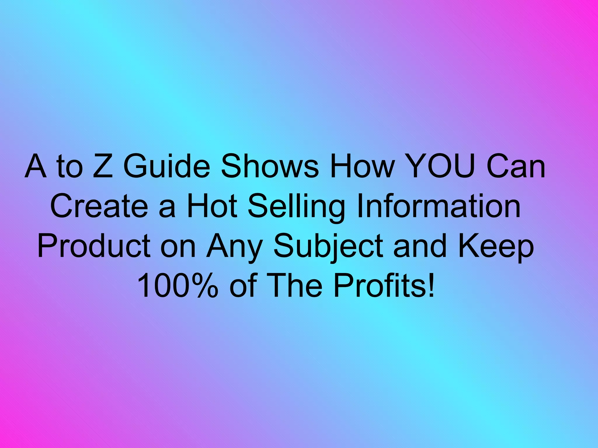 A to Z Guide Shows How YOU Can Create a Hot Selling Information Product on Any Subject and Keep 100% of The Profits! 