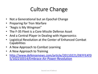 Culture Change
• Not a Generational but an Epochal Change
• Preparing for Tron Warfare
• “Aegis is My Wingman”
• The F-35 ...