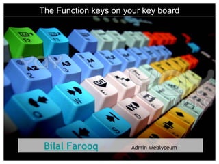 The Function keys on your key board
Bilal Farooq Admin Weblyceum
 