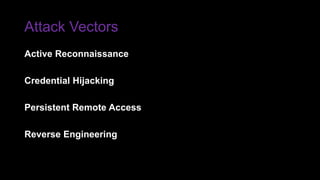Attack Vectors
Active Reconnaissance
Credential Hijacking
Persistent Remote Access
Reverse Engineering
 