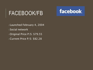 FACEBOOK/FB
oLaunched February 4, 2004
oSocial network
oOriginal Price P/S: $79.55
oCurrent Price P/S: $82.28
 
