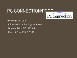 PC CONNECTION/PCCC
oFounded in 1982
oInformation technology company
oOriginal Price P/S: $25.85
oCurrent Price P/S: $26.15
 