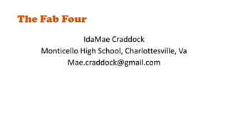 IdaMae Craddock
Monticello High School, Charlottesville, Va
Mae.craddock@gmail.com
The Fab Four
 