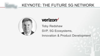 KEYNOTE: THE FUTURE 5G NETWORK
12
Toby Redshaw
SVP, 5G Ecosystems,
Innovation & Product Development
 