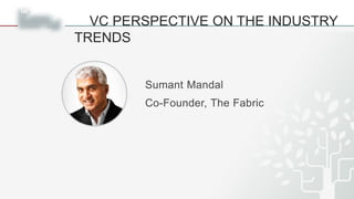 VC PERSPECTIVE ON THE INDUSTRY
TRENDS
14
Sumant Mandal
Co-Founder, The Fabric
 