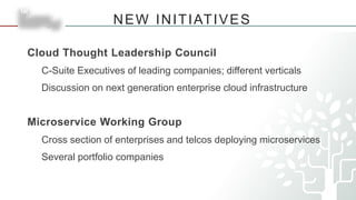 NEW INITIATIVES
Cloud Thought Leadership Council
C-Suite Executives of leading companies; different verticals
Discussion on next generation enterprise cloud infrastructure
Microservice Working Group
Cross section of enterprises and telcos deploying microservices
Several portfolio companies
 