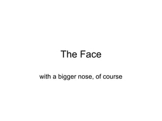 The Face
with a bigger nose, of course
 