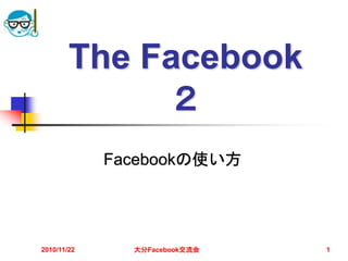 The Facebook
２
Facebookの使い方
2010/11/22 大分Facebook交流会 1
 
