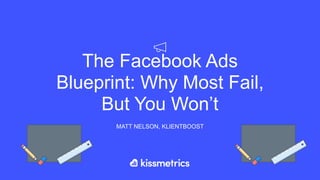 The Facebook Ads
Blueprint: Why Most Fail,
But You Won’t
MATT NELSON, KLIENTBOOST
 