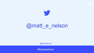 @KlientBoost
#Kisswebinar
@matt_e_nelson
 