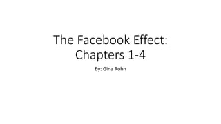 The Facebook Effect:
Chapters 1-4
By: Gina Rohn
 