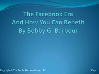 The Facebook EraAnd How You Can BenefitBy Bobby G. Barbour  Copyright© The Bobby Barbour Group LLC                                                                         Page 1  