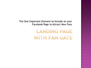 Landing Pagewith Fan GateThe One Important Element to Include on your Facebook Page to Attract New Fans