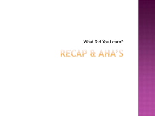 Recap & Aha’sWhat Did You Learn?