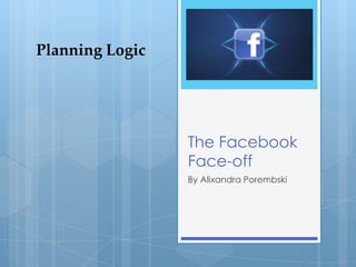 The Facebook
Face-off
By Alixandra Porembski
Planning Logic
 