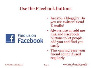 Use the Facebook buttons<br />Are you a blogger? Do you use twitter? Send E-mails?<br />Always use an add me link and Face...