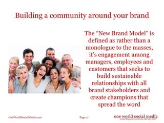 Building a community around your brand<br />	The “New Brand Model” is defined as rather than a monologue to the masses, it...