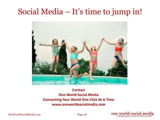 Social Media – It’s time to jump in!<br />Contact <br />One World Social Media <br />Connecting Your World One Click At A ...