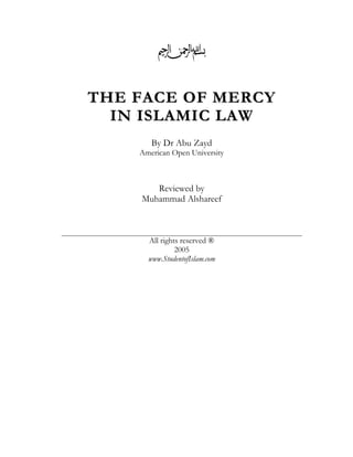 Z
THE FACE OF MERCY
  IN ISLAMIC LAW
       By Dr Abu Zayd
    American Open University



       Reviewed by
    Muhammad Alshareef



      All rights reserved ®
               2005
      www.StudentofIslam.com
 